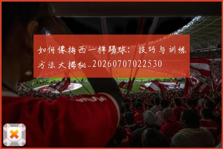 如何像梅西一样踢球:技巧与训练方法大揭秘_20260707022530