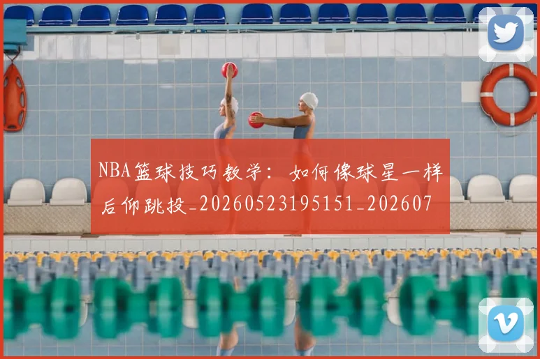 NBA篮球技巧教学：如何像球星一样后仰跳投_20260523195151_20260702165724