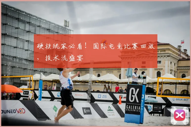硬核玩家必看!国际电竞比赛回放,技术流盛宴