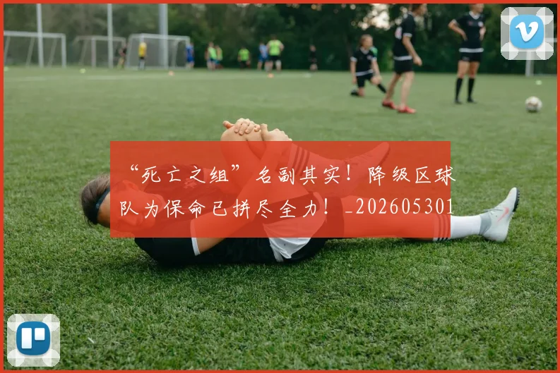 “死亡之组”名副其实！降级区球队为保命已拼尽全力！_20260530144010