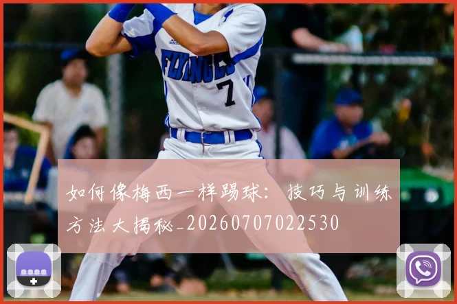 如何像梅西一样踢球:技巧与训练方法大揭秘_20260707022530