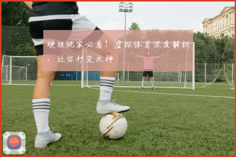 硬核玩家必看!虚拟体育深度解析,让你秒变大神