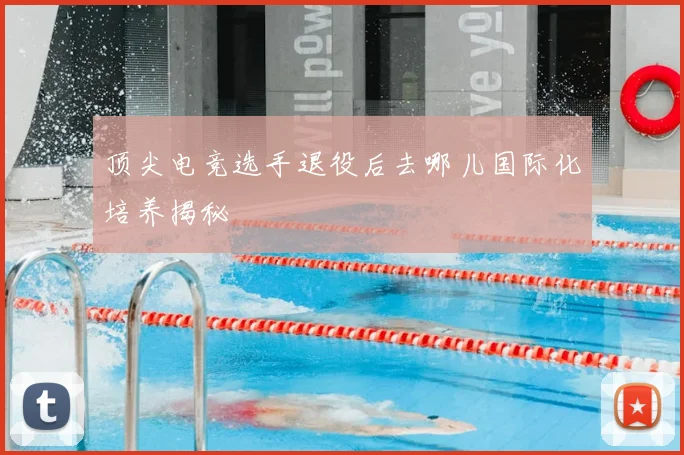 顶尖电竞选手退役后去哪儿国际化培养揭秘