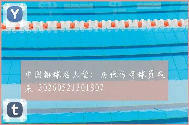 中国排球名人堂：历代传奇球员风采_20260521201807