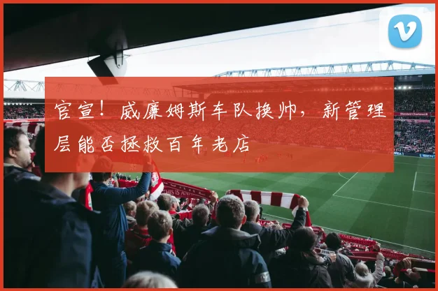 官宣!威廉姆斯车队换帅,新管理层能否拯救百年老店