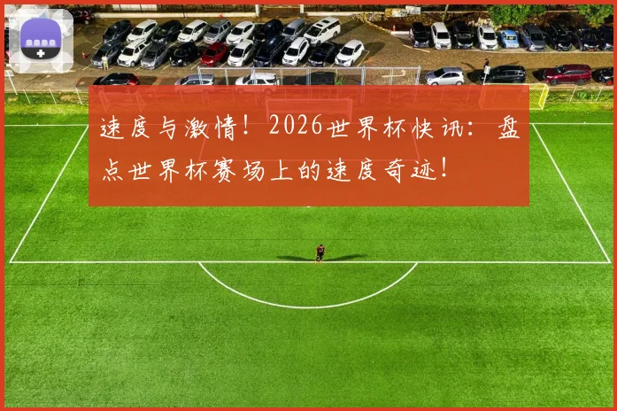 速度与激情!2026世界杯快讯:盘点世界杯赛场上的速度奇迹!