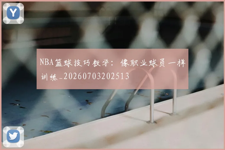 NBA篮球技巧教学:像职业球员一样训练_20260703202513