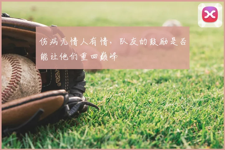 伤病无情人有情,队友的鼓励是否能让他们重回巅峰