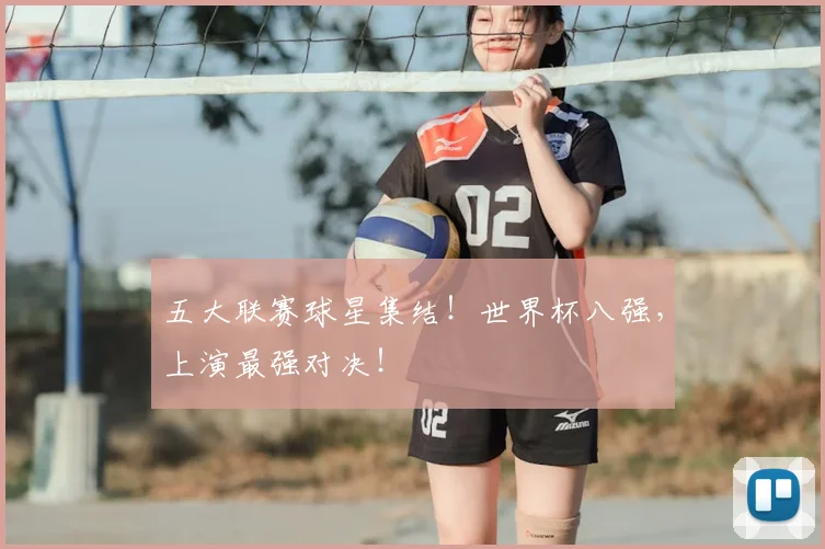 五大联赛球星集结!世界杯八强,上演最强对决!