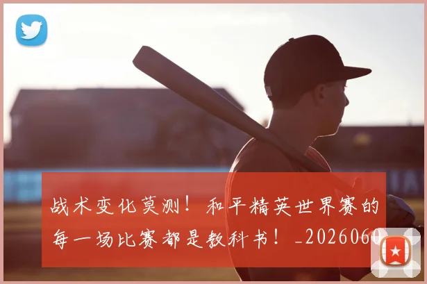 战术变化莫测！和平精英世界赛的每一场比赛都是教科书！_20260605155705