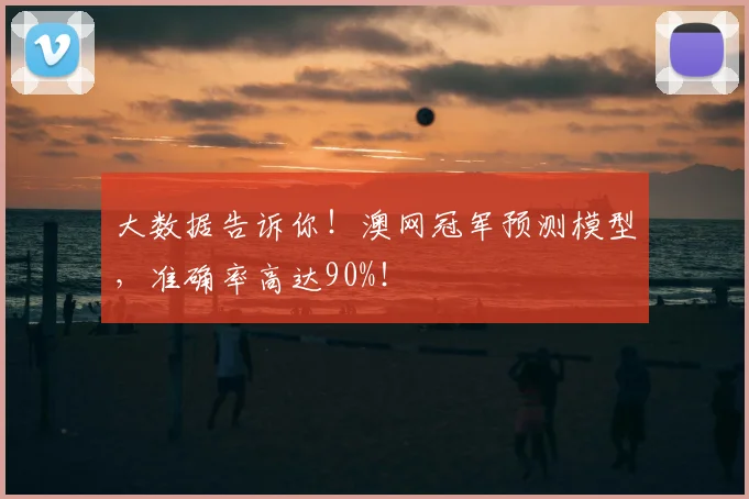 大数据告诉你！澳网冠军预测模型，准确率高达90%！