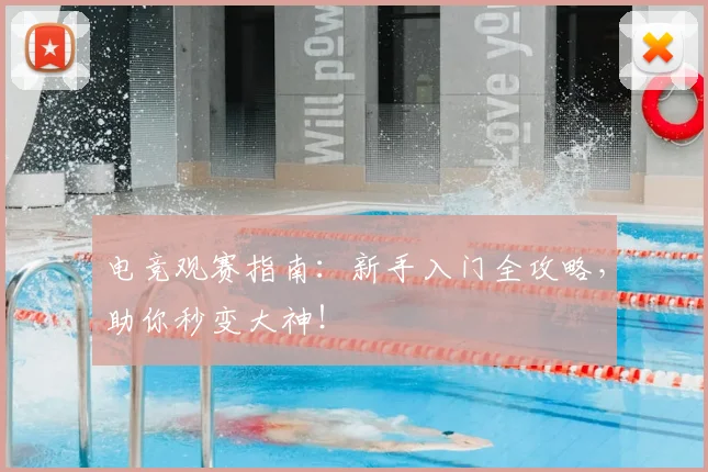 电竞观赛指南:新手入门全攻略,助你秒变大神!