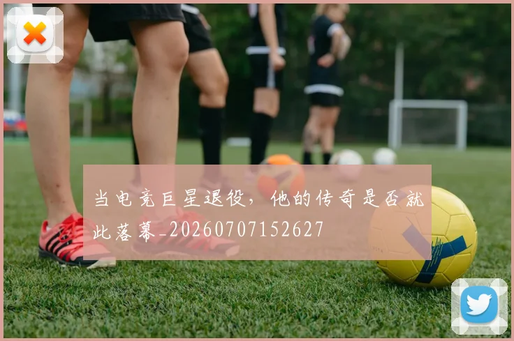 当电竞巨星退役,他的传奇是否就此落幕_20260707152627