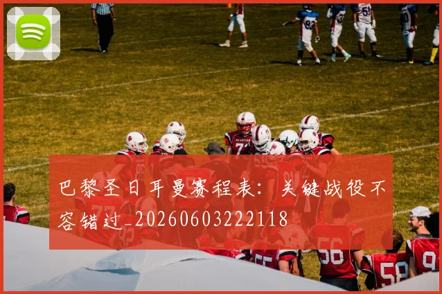 巴黎圣日耳曼赛程表：关键战役不容错过_20260603222118