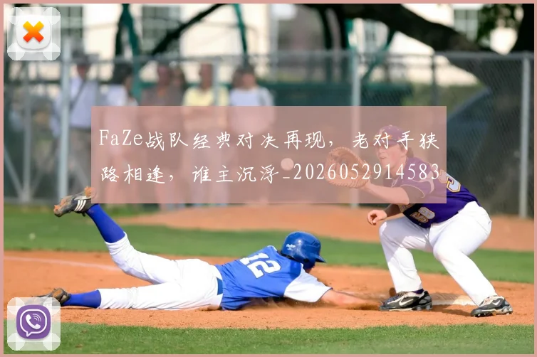 FaZe战队经典对决再现，老对手狭路相逢，谁主沉浮_20260529145834_20260702043712
