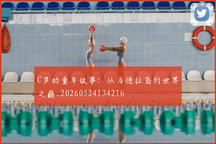 C罗的童年故事：从马德拉岛到世界之巅_20260524134216