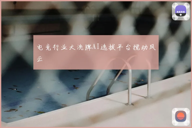 电竞行业大洗牌AI选拔平台搅动风云