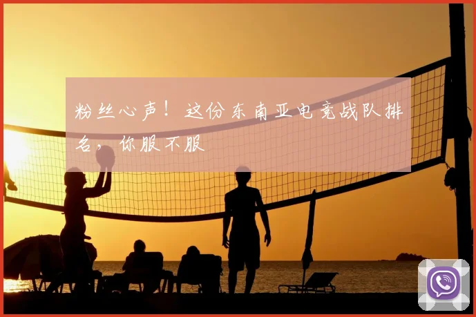 粉丝心声!这份东南亚电竞战队排名,你服不服