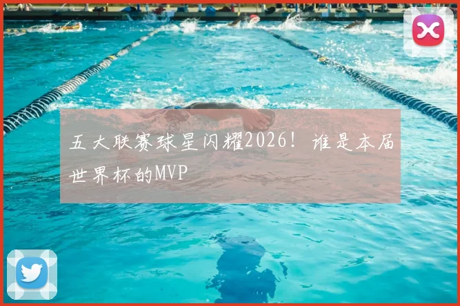 五大联赛球星闪耀2026！谁是本届世界杯的MVP