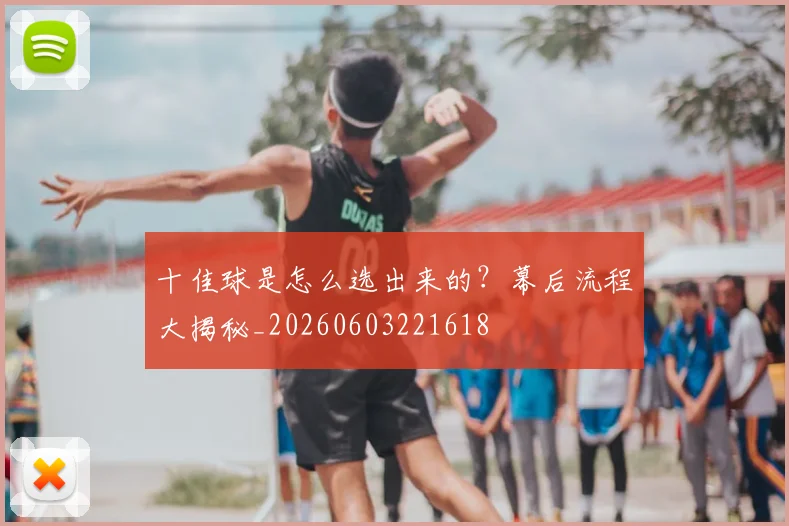 十佳球是怎么选出来的?幕后流程大揭秘_20260603221618
