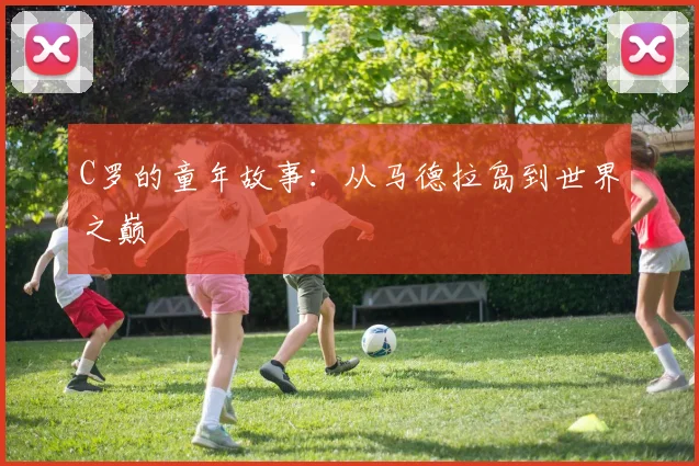 C罗的童年故事：从马德拉岛到世界之巅