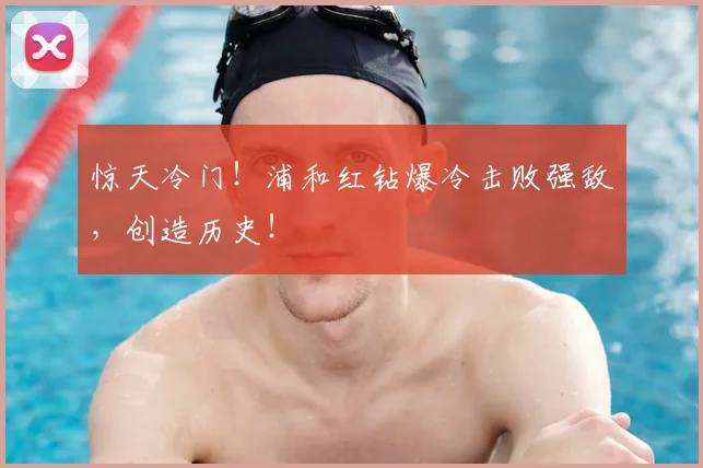 惊天冷门！浦和红钻爆冷击败强敌，创造历史！