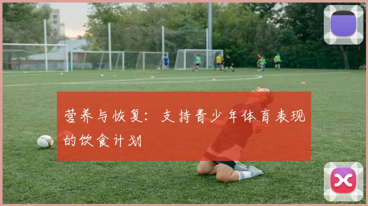 营养与恢复：支持青少年体育表现的饮食计划