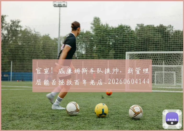 官宣!威廉姆斯车队换帅,新管理层能否拯救百年老店_20260604144723_20260707144148