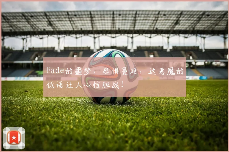 Fade的噩梦,恐惧蔓延,这恶魔的低语让人心惊胆战!