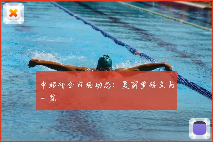 中超转会市场动态：夏窗重磅交易一览